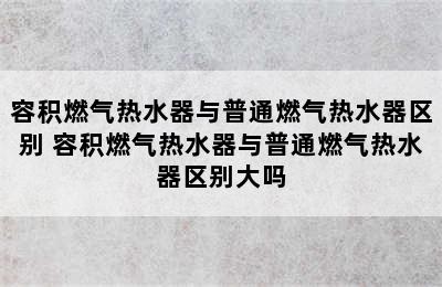 容积燃气热水器与普通燃气热水器区别 容积燃气热水器与普通燃气热水器区别大吗